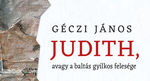 Képzeljük csak el… – Géczi János: Judith, avagy a baltás gyilkos felesége Képzeljük csak el… – Géczi János: Judith, avagy a baltás gyilkos felesége